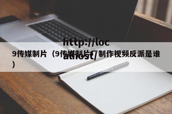 9传媒制片(9传媒制片厂制作视频反派是谁)